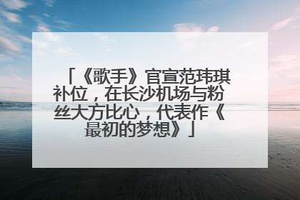 《歌手》官宣范玮琪补位，在长沙机场与粉丝大方比心，代表作《最初的梦想》