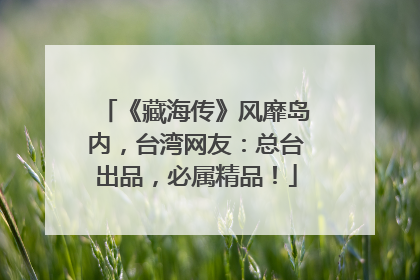《藏海传》风靡岛内，台湾网友：总台出品，必属精品！