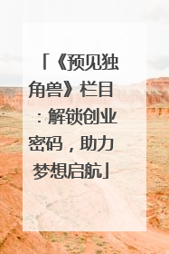 《预见独角兽》栏目：解锁创业密码，助力梦想启航