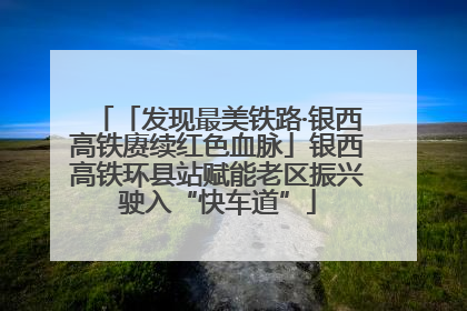 「发现最美铁路·银西高铁赓续红色血脉」银西高铁环县站赋能老区振兴驶入“快车道”