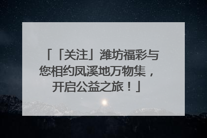「关注」潍坊福彩与您相约凤溪地万物集，开启公益之旅！