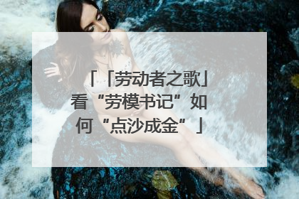 「劳动者之歌」看“劳模书记”如何“点沙成金”