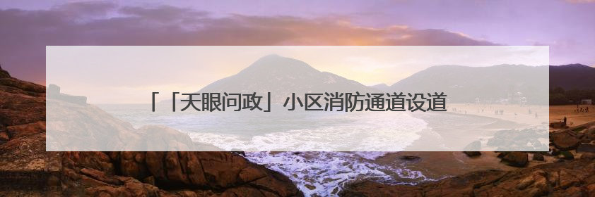「天眼问政」小区消防通道设道闸，物业：违停太多规范管理