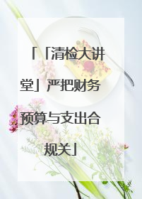 「清检大讲堂」严把财务预算与支出合规关