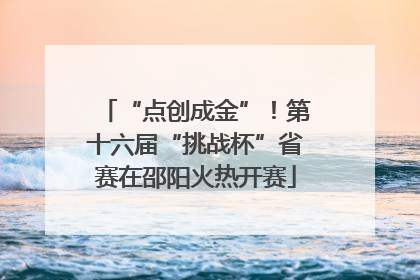 “点创成金”！第十六届“挑战杯”省赛在邵阳火热开赛