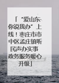 “爱山东·你说我办”上线！枣庄市市中区孟庄镇听民声办实事 政务服务暖心升级