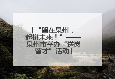 “留在泉州，一起拼未来！”——泉州市举办“送岗留才”活动