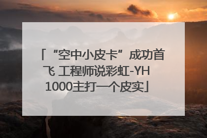 “空中小皮卡”成功首飞 工程师说彩虹-YH1000主打一个皮实