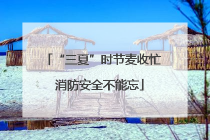 “三夏”时节麦收忙 消防安全不能忘