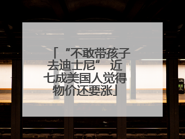 “不敢带孩子去迪士尼” 近七成美国人觉得物价还要涨