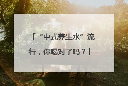 “中式养生水”流行，你喝对了吗？