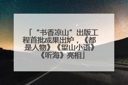 “书香凉山”出版工程首批成果出炉，《都是人物》《望山小语》《听海》亮相