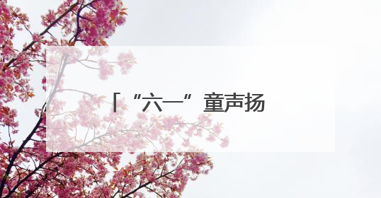 “六一”童声扬 关爱润童心——海南省各级妇联缤纷活动守护儿童成长