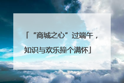 “商城之心”过端午，知识与欢乐撞个满怀