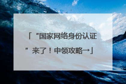 “国家网络身份认证”来了！申领攻略→