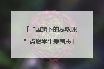 “国旗下的思政课”点燃学生爱国志