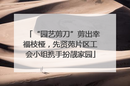 “园艺剪刀”剪出幸福枝桠，先贤苑片区工会小组携手扮靓家园