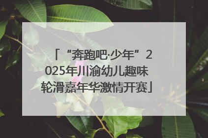 “奔跑吧·少年”2025年川渝幼儿趣味轮滑嘉年华激情开赛
