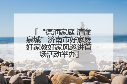 “德润家庭 清廉泉城”济南市好家庭好家教好家风巡讲首场活动举办