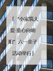 “小家筑大爱·童心向朝阳”六一亲子活动举行