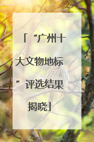 “广州十大文物地标”评选结果揭晓
