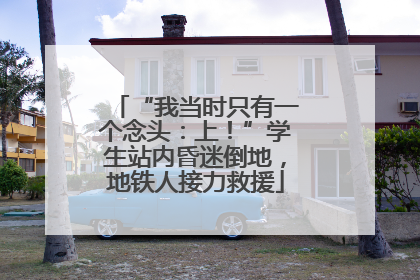 “我当时只有一个念头：上！”学生站内昏迷倒地，地铁人接力救援