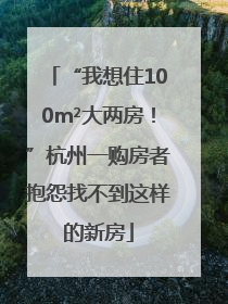 “我想住100m²大两房！”杭州一购房者抱怨找不到这样的新房