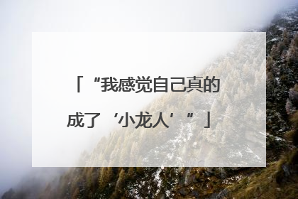 “我感觉自己真的成了‘小龙人’”