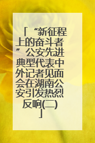 “新征程上的奋斗者”公安先进典型代表中外记者见面会在湖南公安引发热烈反响(二)