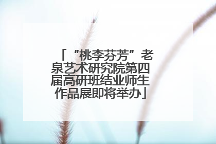 “桃李芬芳”老泉艺术研究院第四届高研班结业师生作品展即将举办
