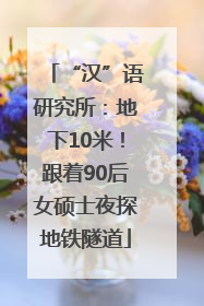 “汉”语研究所：地下10米！跟着90后女硕士夜探地铁隧道