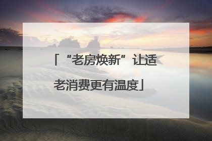 “老房焕新”让适老消费更有温度