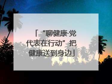 “聊健康·党代表在行动”把健康送到身边