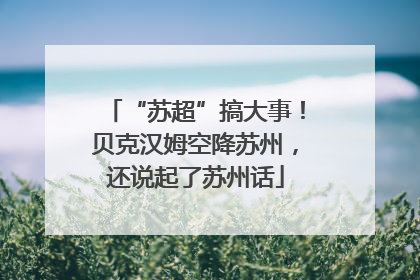 “苏超”搞大事！贝克汉姆空降苏州，还说起了苏州话