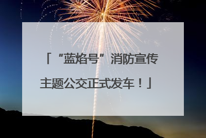 “蓝焰号”消防宣传主题公交正式发车！
