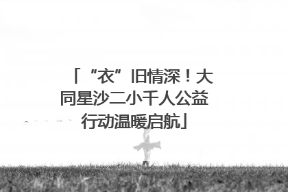 “衣”旧情深！大同星沙二小千人公益行动温暖启航