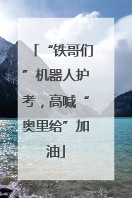 “铁哥们”机器人护考，高喊“奥里给”加油