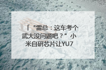 “雷总：这车考个武大没问题吧？”小米自研芯片让YU7会学习｜汽车科技