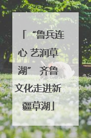 “鲁兵连心 艺润草湖” 齐鲁文化走进新疆草湖