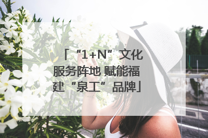 “1+N”文化服务阵地 赋能福建“泉工”品牌