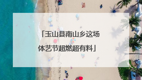 玉山县南山乡这场体艺节超燃超有料