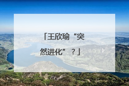 王欣瑜“突然进化”？