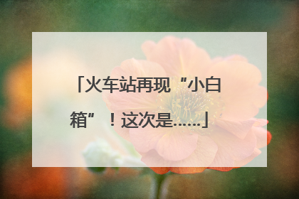 火车站再现“小白箱”！这次是……
