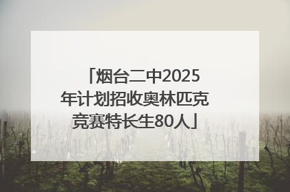 烟台二中2025年计划招收奥林匹克竞赛特长生80人