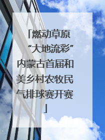 燃动草原 “大地流彩”内蒙古首届和美乡村农牧民气排球赛开赛