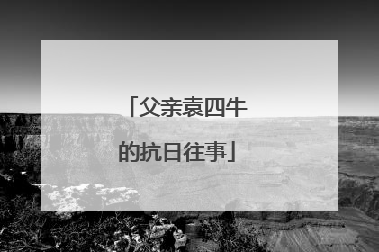 父亲袁四牛的抗日往事