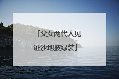 父女两代人见证沙地披绿装