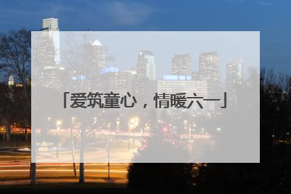 爱筑童心，情暖六一