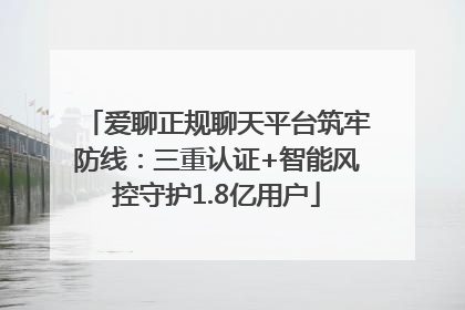 爱聊正规聊天平台筑牢防线：三重认证+智能风控守护1.8亿用户