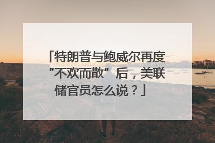 特朗普与鲍威尔再度“不欢而散”后，美联储官员怎么说？